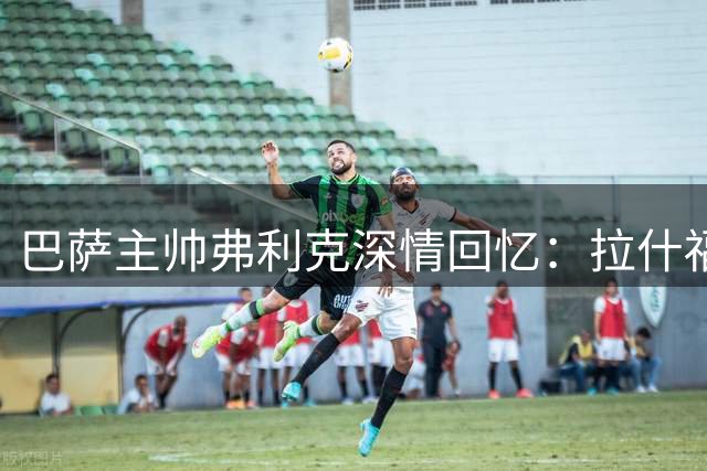 巴萨主帅弗利克深情回忆：拉什福德离去令人遗憾